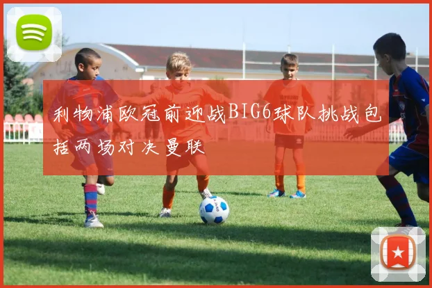 利物浦欧冠前迎战BIG6球队挑战包括两场对决曼联