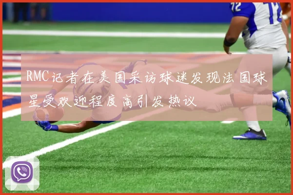 RMC记者在美国采访球迷发现法国球星受欢迎程度高引发热议