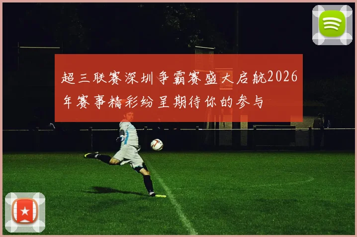超三联赛深圳争霸赛盛大启航2026年赛事精彩纷呈期待你的参与
