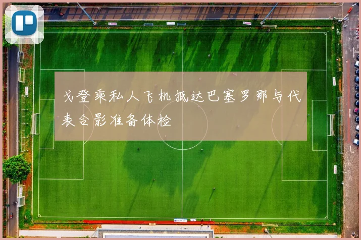 戈登乘私人飞机抵达巴塞罗那与代表合影准备体检
