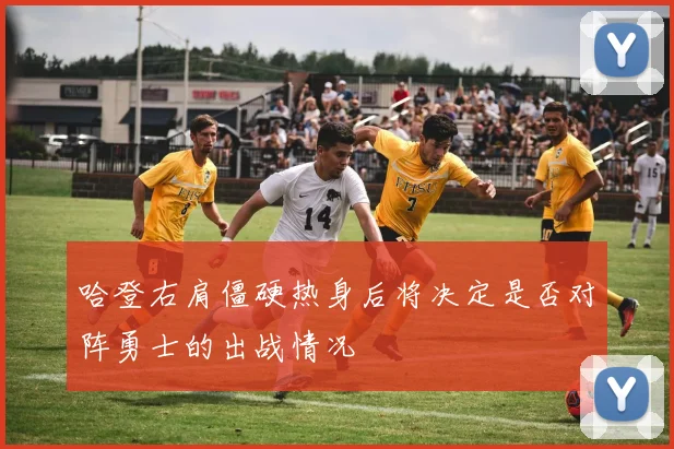 哈登右肩僵硬热身后将决定是否对阵勇士的出战情况