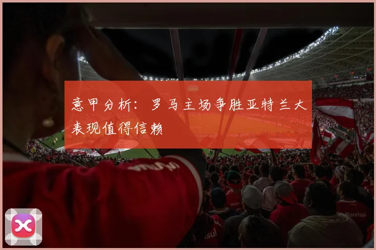 意甲分析：罗马主场争胜亚特兰大表现值得信赖