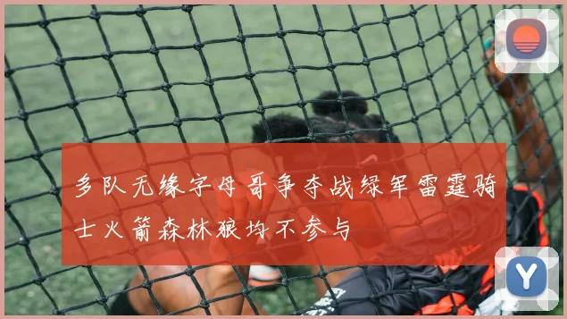 多队无缘字母哥争夺战绿军雷霆骑士火箭森林狼均不参与
